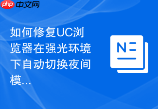 如何修复uc浏览器在强光环境下自动切换夜间模式的错误