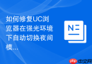 如何修复UC浏览器在强光环境下自动切换夜间模式的错误