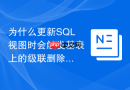 为什么更新SQL视图时会触发基表上的级联删除？