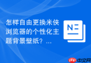 怎样自由更换米侠浏览器的个性化主题背景壁纸?