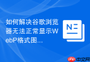 如何解决谷歌浏览器无法正常显示webp格式图片的问题？