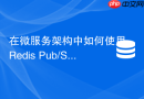 在微服务架构中如何使用Redis Pub/Sub实现配置动态实时刷新