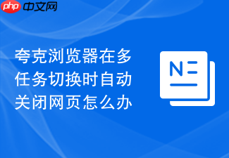 夸克浏览器在多任务切换时自动关闭网页怎么办