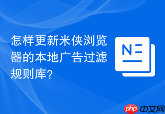怎样更新米侠浏览器的本地广告过滤规则库?