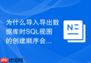 为什么导入导出数据库时sql视图的创建顺序会报错？