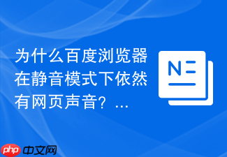为什么百度浏览器在静音模式下依然有网页声音?