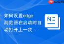 如何设置edge浏览器在启动时自动打开上一次未关闭的页面？