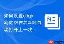 如何设置edge浏览器在启动时自动打开上一次未关闭的页面？