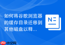 如何将谷歌浏览器的缓存目录迁移到其他磁盘以释放C盘？