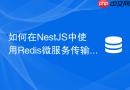 如何在nestjs中使用redis微服务传输器实现发布订阅通信