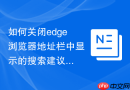 如何关闭edge浏览器地址栏中显示的搜索建议功能?