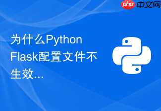 为什么python flask配置文件不生效