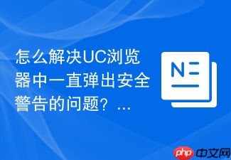 怎么解决uc浏览器中一直弹出安全警告的问题?