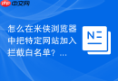怎么在米侠浏览器中把特定网站加入拦截白名单？