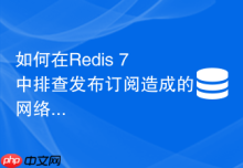 如何在Redis 7中排查发布订阅造成的网络带宽突增问题