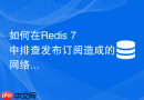 如何在Redis 7中排查发布订阅造成的网络带宽突增问题