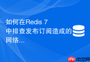 如何在redis 7中排查发布订阅造成的网络带宽突增问题