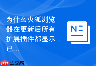 为什么火狐浏览器在更新后所有扩展插件都显示已禁用?