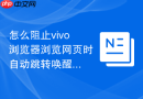 怎么阻止vivo浏览器浏览网页时自动跳转唤醒第三方app?