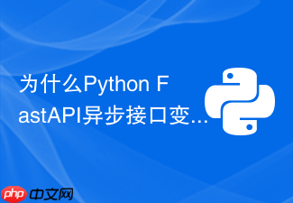 为什么python fastapi异步接口变慢