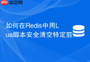 如何在Redis中用Lua脚本安全清空特定前缀的缓存？