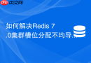 如何解决redis 7.0集群槽位分配不均导致的数据倾斜