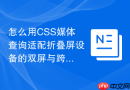怎么用CSS媒体查询适配折叠屏设备的双屏与跨屏展示
