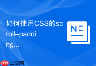 如何使用css的scroll-padding解决fixed导航遮挡锚点定位的问题