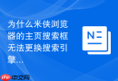 为什么米侠浏览器的主页搜索框无法更换搜索引擎？