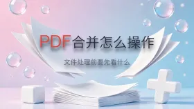 PDF合并怎么操作?文件处理前要先看什么