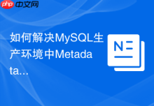 如何解决MySQL生产环境中Metadata Lock导致的阻塞