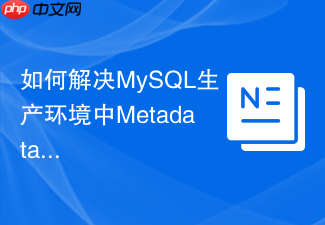 如何解决mysql生产环境中metadata lock导致的阻塞