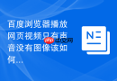百度浏览器播放网页视频只有声音没有图像该如何调节?