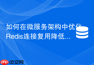 如何在微服务架构中优化redis连接复用降低time_wait
