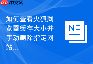 如何查看火狐浏览器缓存大小并手动删除指定网站缓存