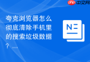 夸克浏览器怎么彻底清除手机里的搜索垃圾数据？