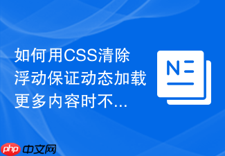 如何用css清除浮动保证动态加载更多内容时不跳动？