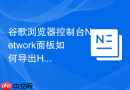 谷歌浏览器控制台Network面板如何导出HAR文件？