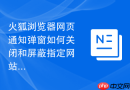 火狐浏览器网页通知弹窗如何关闭和屏蔽指定网站