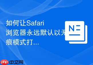 如何让safari浏览器永远默认以无痕模式打开新窗口?
