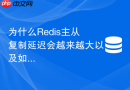 为什么redis主从复制延迟会越来越大以及如何调优