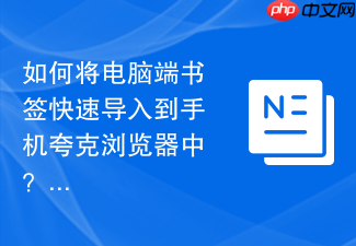 如何将电脑端书签快速导入到手机夸克浏览器中?