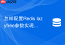 怎样配置redis lazyfree参数实现大key异步安全删除