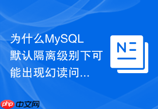 为什么mysql默认隔离级别下可能出现幻读问题