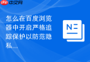怎么在百度浏览器中开启严格追踪保护以防范隐私泄露？