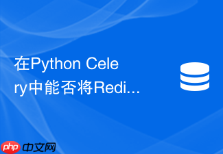 在python celery中能否将redis发布订阅用作结果后端及优劣