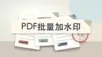 PDF怎么添加文字或图片水印？批量加水印要注意什么？
