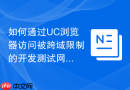 如何通过uc浏览器访问被跨域限制的开发测试网页?