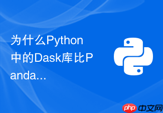 为什么python中的dask库比pandas更适合处理单机容纳不下的数据集？