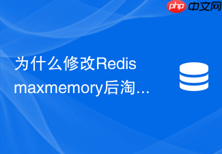为什么修改redis maxmemory后淘汰策略没有立即生效